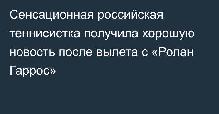 Сенсационная российская теннисистка получила хорошую новость после вылета с «Ролан Гаррос»