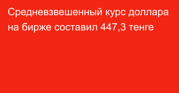 Средневзвешенный курс доллара на бирже составил 447,3 тенге