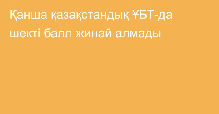 Қанша қазақстандық ҰБТ-да шекті балл жинай алмады