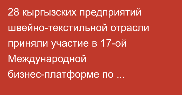 28 кыргызских предприятий швейно-текстильной отрасли приняли участие в 17-ой Международной бизнес-платформе по аутсорсингу в легкой промышленности