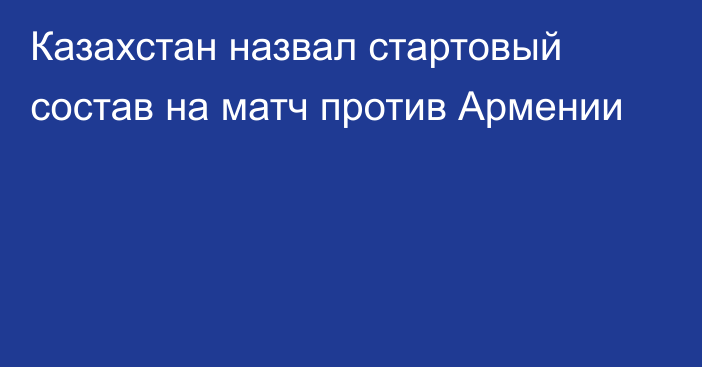 Казахстан назвал стартовый состав на матч против Армении