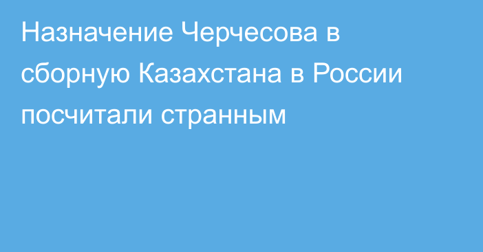Назначение Черчесова в сборную Казахстана в России посчитали странным