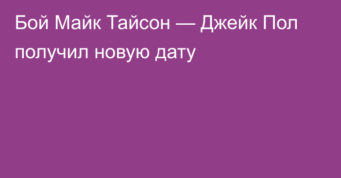 Бой Майк Тайсон — Джейк Пол получил новую дату