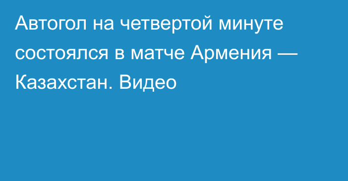 Автогол на четвертой минуте состоялся в матче Армения — Казахстан. Видео