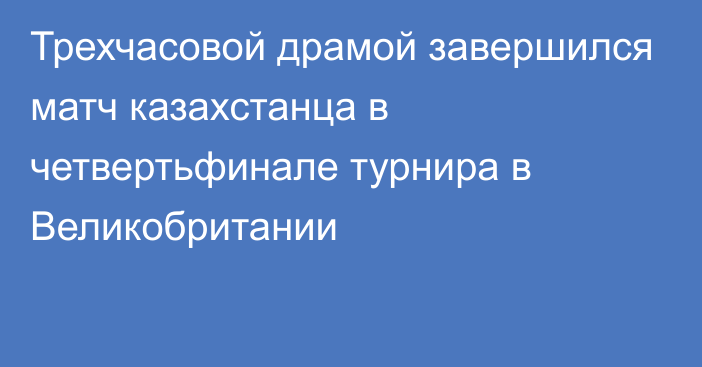 Трехчасовой драмой завершился матч казахстанца в четвертьфинале турнира в Великобритании