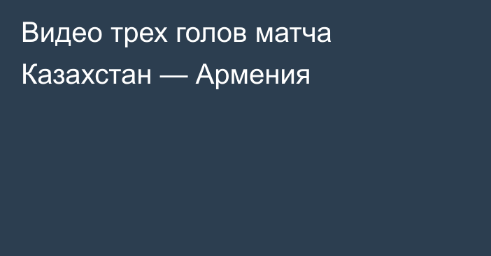 Видео трех голов матча Казахстан — Армения