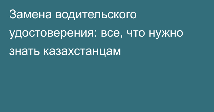 Замена водительского удостоверения: все, что нужно знать казахстанцам