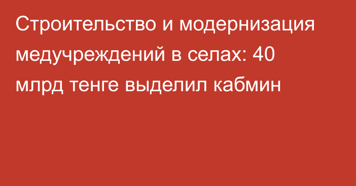 Строительство и модернизация медучреждений в селах: 40 млрд тенге выделил кабмин