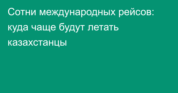 Сотни международных рейсов: куда чаще будут летать казахстанцы