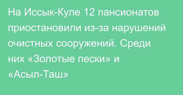 На Иссык-Куле 12 пансионатов приостановили из-за нарушений очистных сооружений. Среди них «Золотые пески» и «Асыл-Таш»