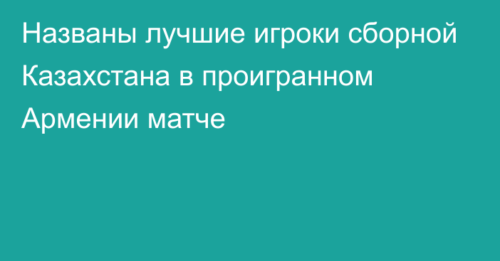 Названы лучшие игроки сборной Казахстана в проигранном Армении матче