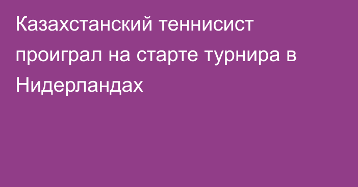 Казахстанский теннисист проиграл на старте турнира в Нидерландах