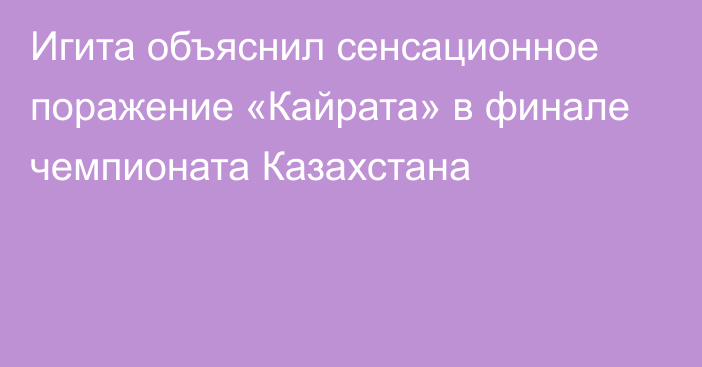 Игита объяснил сенсационное поражение «Кайрата» в финале чемпионата Казахстана