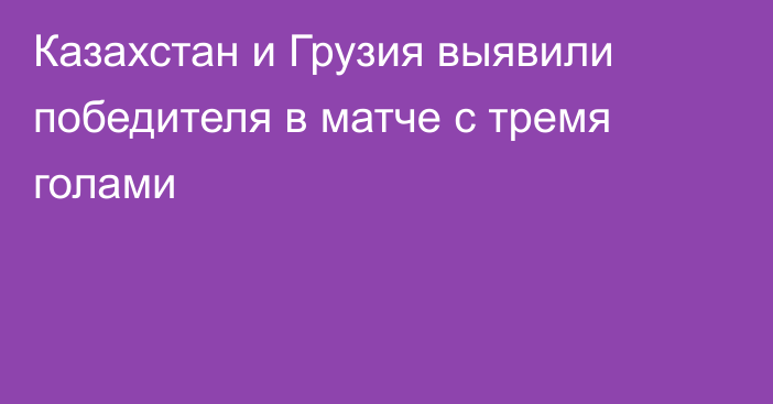 Казахстан и Грузия выявили победителя в матче с тремя голами