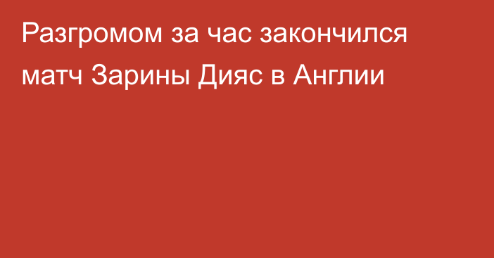 Разгромом за час закончился матч Зарины Дияс в Англии