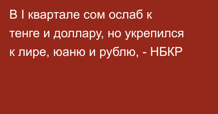 В I квартале сом ослаб к тенге и доллару, но укрепился к лире, юаню и рублю, - НБКР