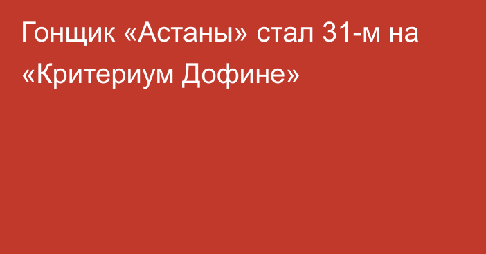 Гонщик «Астаны» стал 31-м на «Критериум Дофине»