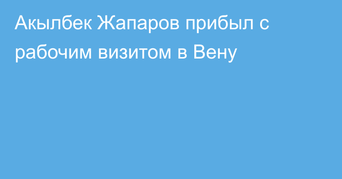 Акылбек Жапаров прибыл с рабочим визитом в Вену