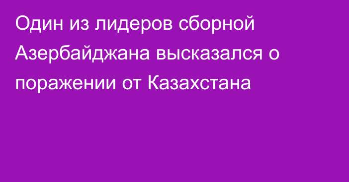 Один из лидеров сборной Азербайджана высказался о поражении от Казахстана