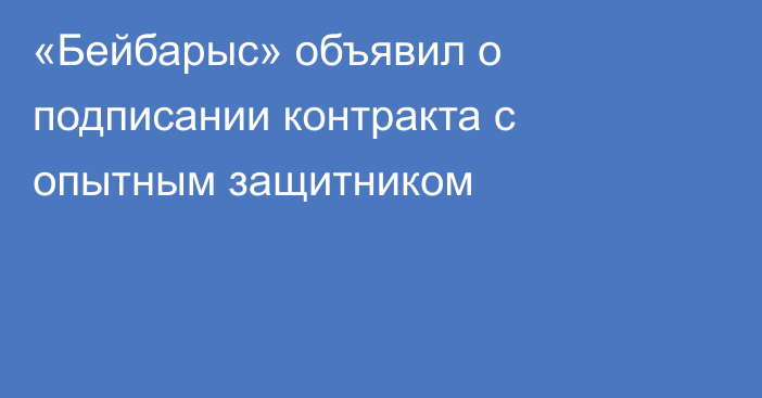 «Бейбарыс» объявил о подписании контракта с опытным защитником