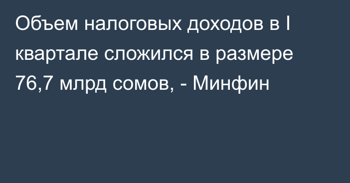 Объем налоговых доходов в I квартале сложился в размере 76,7 млрд сомов, - Минфин