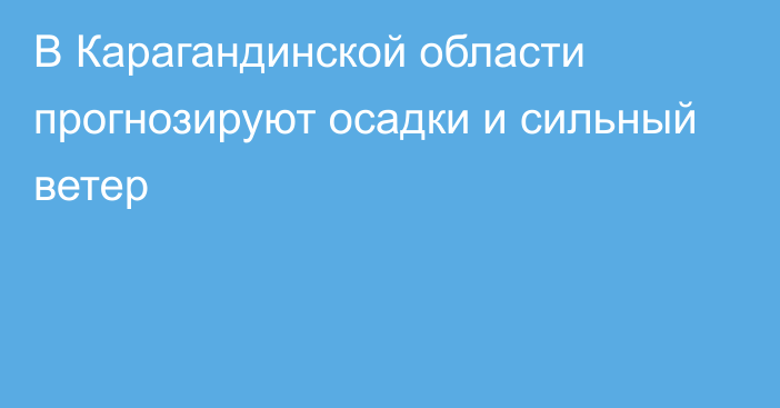 В Карагандинской области прогнозируют осадки и сильный ветер