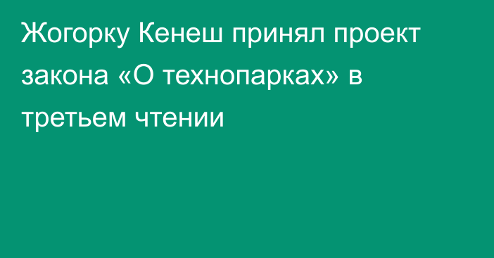 Жогорку Кенеш принял проект закона «О технопарках» в третьем чтении