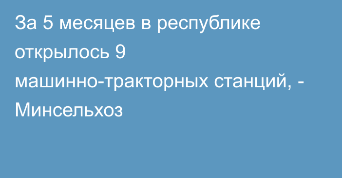 За 5 месяцев в республике открылось 9 машинно-тракторных станций, - Минсельхоз