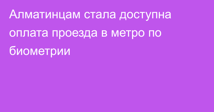 Алматинцам стала доступна оплата проезда в метро по биометрии