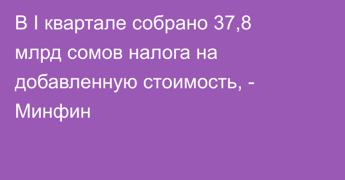 В I квартале собрано 37,8 млрд сомов налога на добавленную стоимость, - Минфин