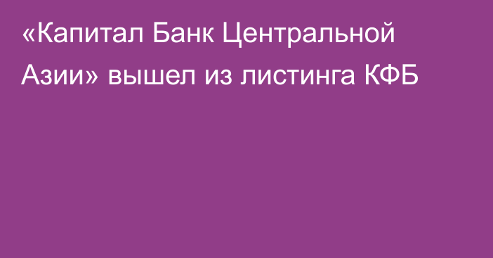 «Капитал Банк Центральной Азии»  вышел из листинга КФБ