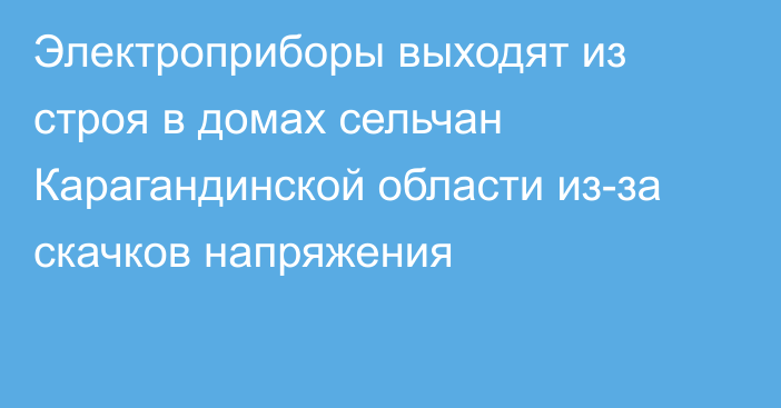 Электроприборы выходят из строя в домах сельчан Карагандинской области из-за скачков напряжения