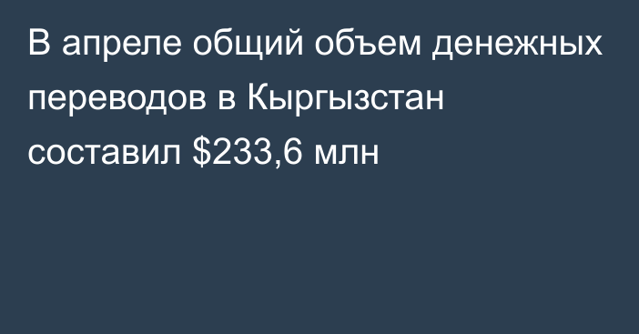 В апреле общий объем денежных переводов в Кыргызстан составил $233,6 млн