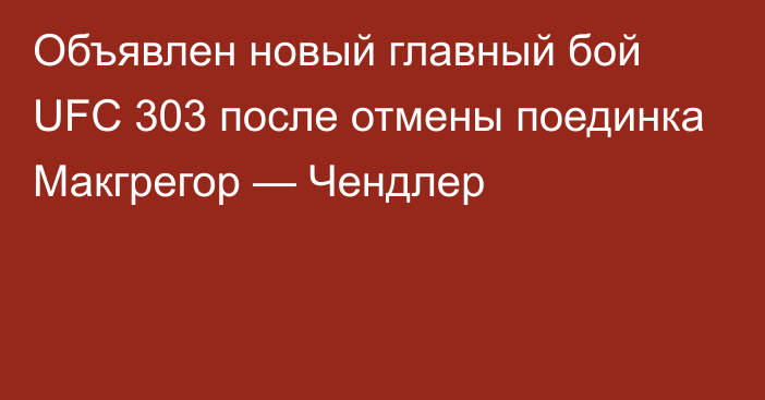 Объявлен новый главный бой UFC 303 после отмены поединка Макгрегор — Чендлер