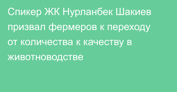 Спикер ЖК Нурланбек Шакиев призвал фермеров к переходу от количества к качеству в животноводстве