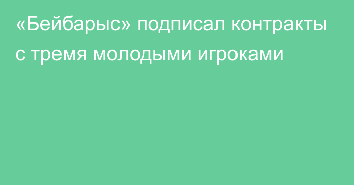 «Бейбарыс» подписал контракты с тремя молодыми игроками