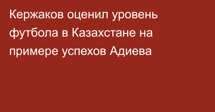 Кержаков оценил уровень футбола в Казахстане на примере успехов Адиева
