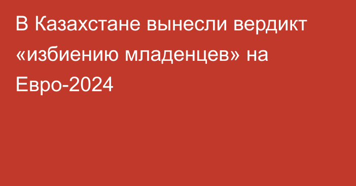 В Казахстане вынесли вердикт «избиению младенцев» на Евро-2024