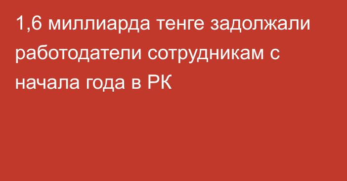 1,6 миллиарда тенге задолжали работодатели сотрудникам с начала года в РК