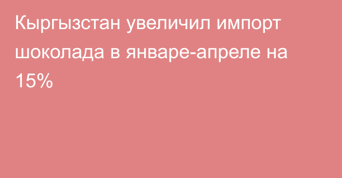 Кыргызстан увеличил импорт шоколада в январе-апреле на 15%