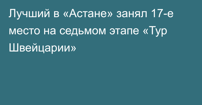 Лучший в «Астане» занял 17-е место на седьмом этапе «Тур Швейцарии»