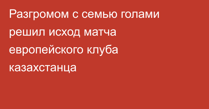 Разгромом с семью голами решил исход матча европейского клуба казахстанца