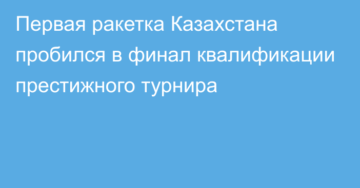 Первая ракетка Казахстана пробился в финал квалификации престижного турнира