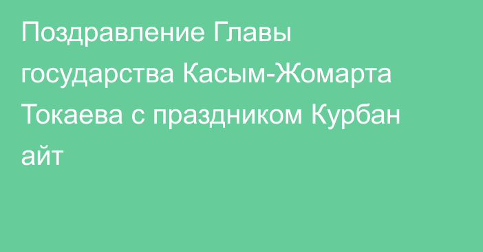 Поздравление Главы государства Касым-Жомарта Токаева с праздником Курбан айт