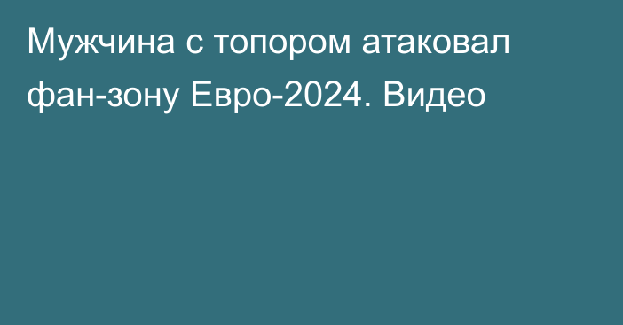 Мужчина с топором атаковал фан-зону Евро-2024. Видео