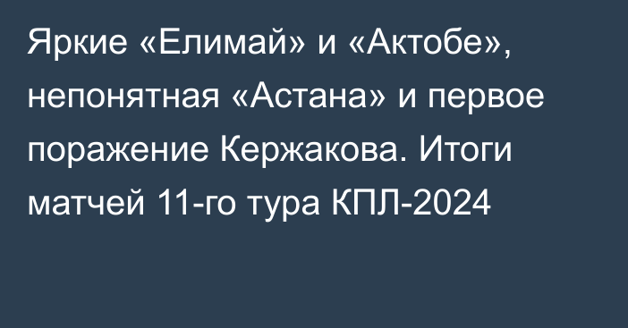 Яркие «Елимай» и «Актобе», непонятная «Астана» и первое поражение Кержакова. Итоги матчей 11-го тура КПЛ-2024