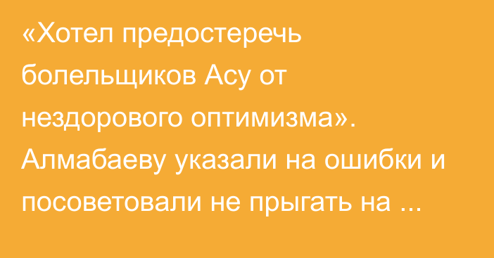 «Хотел предостеречь болельщиков Асу от нездорового оптимизма». Алмабаеву указали на ошибки и посоветовали не прыгать на топа UFC