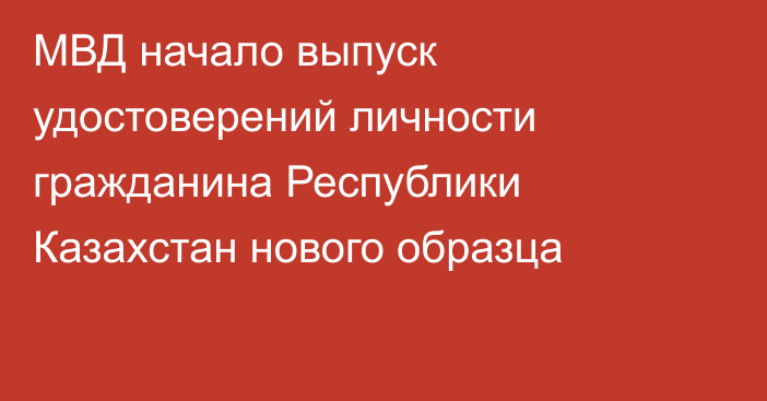 МВД начало выпуск удостоверений личности гражданина Республики Казахстан нового образца