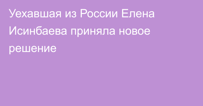 Уехавшая из России Елена Исинбаева приняла новое решение