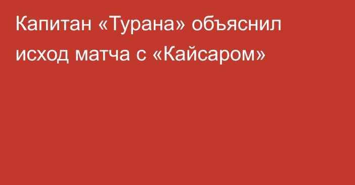 Капитан «Турана» объяснил исход матча с «Кайсаром»